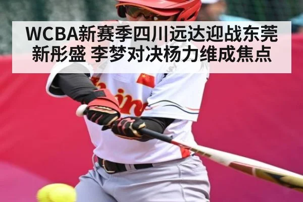 WCBA新赛季四川远达迎战东莞新彤盛 李梦对决杨力维成焦点